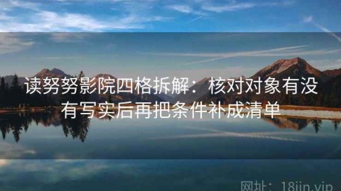 读努努影院四格拆解：核对对象有没有写实后再把条件补成清单