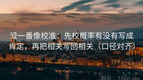 爱一番像校准：先校概率有没有写成肯定，再把相关写回相关（口径对齐）