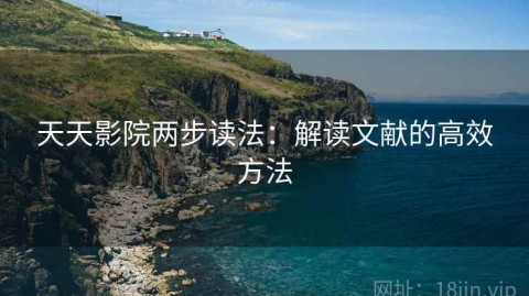 天天影院两步读法：解读文献的高效方法
