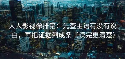 人人影视像排错：先查主语有没有说白，再把证据列成条（读完更清楚）