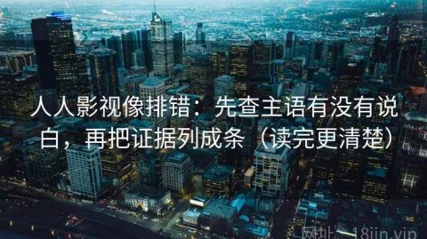 人人影视像排错：先查主语有没有说白，再把证据列成条（读完更清楚）