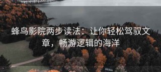 蜂鸟影院两步读法：让你轻松驾驭文章，畅游逻辑的海洋
