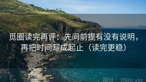 觅圈读完再评：先问前提有没有说明，再把时间写成起止（读完更稳）