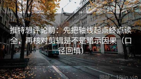 推特想评论前：先把轴线起点终点读全，再核对剪辑是不是暗示因果（口径回填）