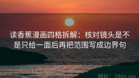 读香蕉漫画四格拆解：核对镜头是不是只给一面后再把范围写成边界句