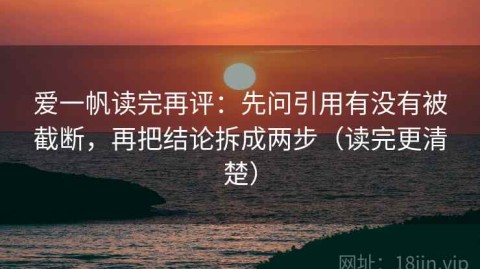 爱一帆读完再评：先问引用有没有被截断，再把结论拆成两步（读完更清楚）