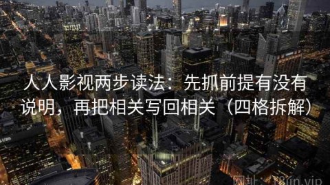 人人影视两步读法：先抓前提有没有说明，再把相关写回相关（四格拆解）