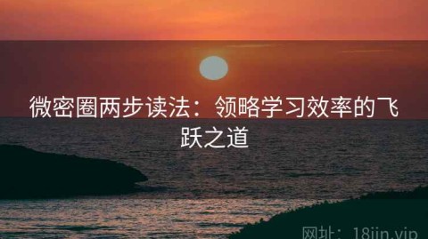 微密圈两步读法：领略学习效率的飞跃之道