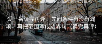 爱一番读完再评：先问条件有没有漏项，再把范围写成边界句（读完再评）