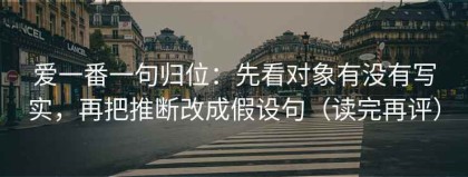 爱一番一句归位：先看对象有没有写实，再把推断改成假设句（读完再评）