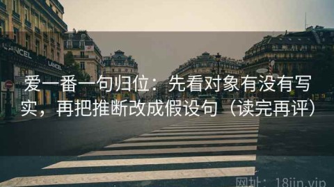 爱一番一句归位：先看对象有没有写实，再把推断改成假设句（读完再评）