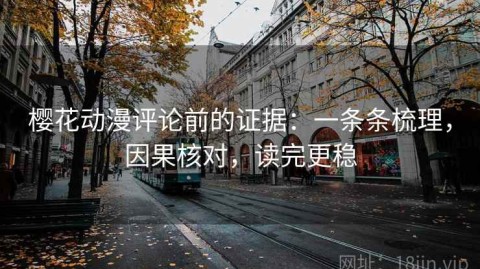 樱花动漫评论前的证据：一条条梳理，因果核对，读完更稳