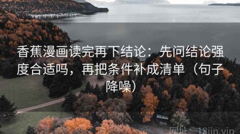 香蕉漫画读完再下结论：先问结论强度合适吗，再把条件补成清单（句子降噪）