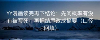 YY漫画读完再下结论：先问概率有没有被写死，再把结尾改成摘要（口径回填）