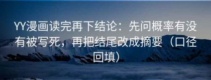 YY漫画读完再下结论：先问概率有没有被写死，再把结尾改成摘要（口径回填）