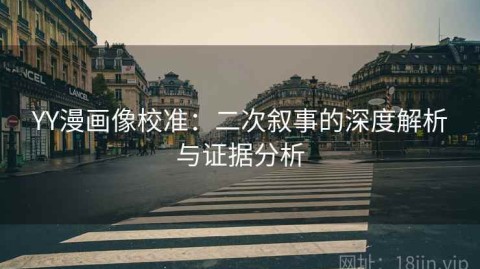 YY漫画像校准：二次叙事的深度解析与证据分析
