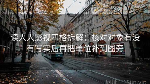 读人人影视四格拆解：核对对象有没有写实后再把单位补到图旁