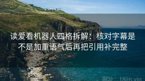 读爱看机器人四格拆解：核对字幕是不是加重语气后再把引用补完整