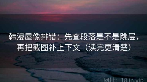 韩漫屋像排错：先查段落是不是跳层，再把截图补上下文（读完更清楚）
