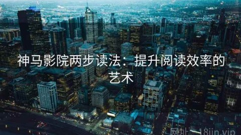 神马影院两步读法：提升阅读效率的艺术