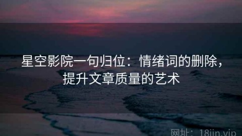 星空影院一句归位：情绪词的删除，提升文章质量的艺术