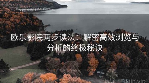 欧乐影院两步读法：解密高效浏览与分析的终极秘诀