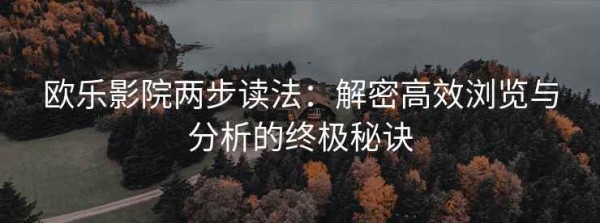 欧乐影院两步读法：解密高效浏览与分析的终极秘诀