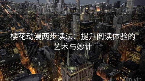 樱花动漫两步读法：提升阅读体验的艺术与妙计