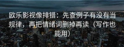 欧乐影视像排错：先查例子有没有当规律，再把情绪词删掉再读（写作也能用）