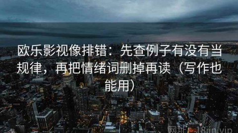欧乐影视像排错：先查例子有没有当规律，再把情绪词删掉再读（写作也能用）