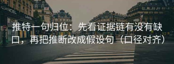 推特一句归位：先看证据链有没有缺口，再把推断改成假设句（口径对齐）