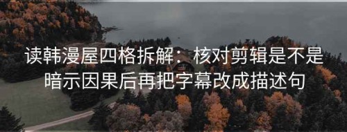 读韩漫屋四格拆解：核对剪辑是不是暗示因果后再把字幕改成描述句
