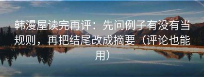 韩漫屋读完再评：先问例子有没有当规则，再把结尾改成摘要（评论也能用）