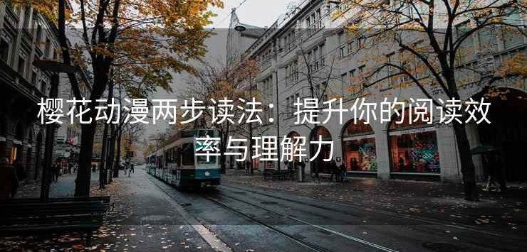 樱花动漫两步读法：提升你的阅读效率与理解力