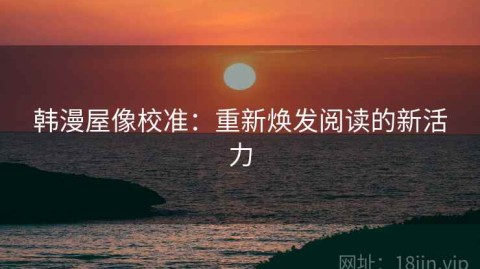 韩漫屋像校准：重新焕发阅读的新活力