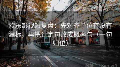 欧乐影视短复盘：先对齐单位有没有漏标，再把肯定句改成概率句（一句归位）
