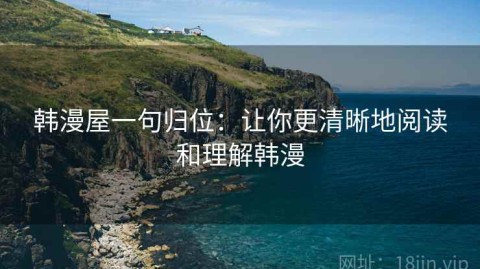 韩漫屋一句归位：让你更清晰地阅读和理解韩漫