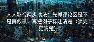 人人影视两步读法：先抓评论区是不是再叙事，再把例子标注清楚（读完更清楚）