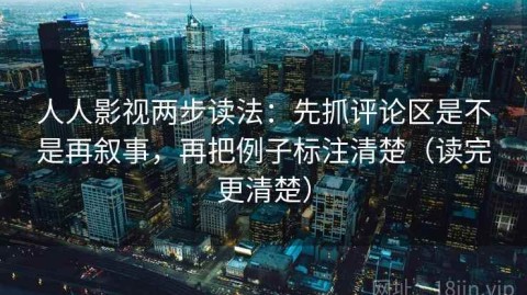 人人影视两步读法：先抓评论区是不是再叙事，再把例子标注清楚（读完更清楚）