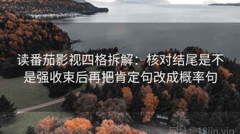 读番茄影视四格拆解：核对结尾是不是强收束后再把肯定句改成概率句