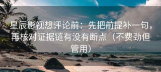 星辰影视想评论前：先把前提补一句，再核对证据链有没有断点（不费劲但管用）