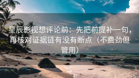 星辰影视想评论前：先把前提补一句，再核对证据链有没有断点（不费劲但管用）