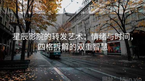 星辰影院的转发艺术：情绪与时间，四格拆解的双重智慧