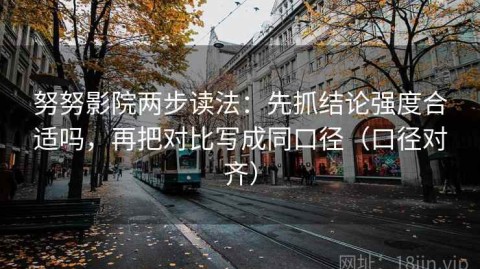 努努影院两步读法：先抓结论强度合适吗，再把对比写成同口径（口径对齐）