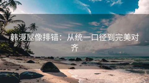 韩漫屋像排错：从统一口径到完美对齐