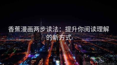 香蕉漫画两步读法：提升你阅读理解的新方式