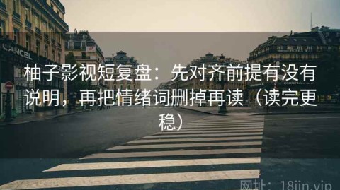 柚子影视短复盘：先对齐前提有没有说明，再把情绪词删掉再读（读完更稳）