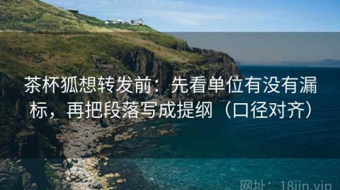 茶杯狐想转发前：先看单位有没有漏标，再把段落写成提纲（口径对齐）