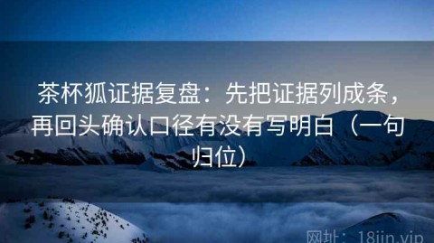 茶杯狐证据复盘：先把证据列成条，再回头确认口径有没有写明白（一句归位）