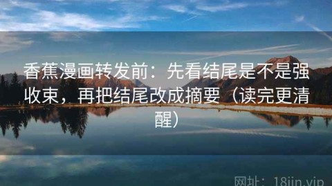 香蕉漫画转发前：先看结尾是不是强收束，再把结尾改成摘要（读完更清醒）